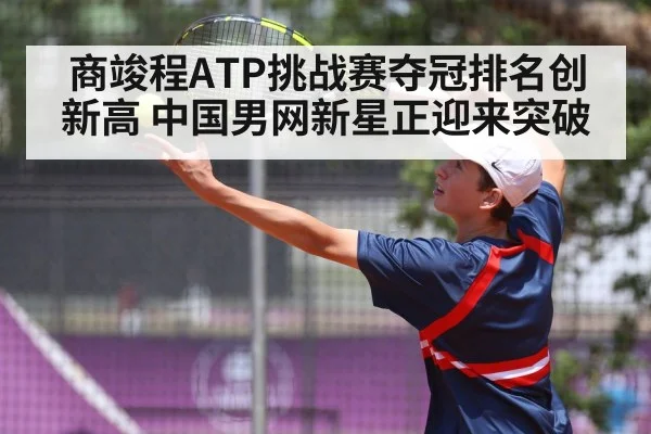 商竣程ATP挑战赛夺冠排名创新高 中国男网新星正迎来突破 | qyh