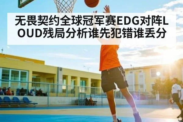 无畏契约全球冠军赛EDG对阵LOUD残局分析谁先犯错谁丢分 | qyh