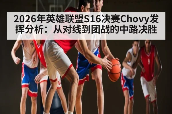 2026年英雄联盟S16决赛Chovy发挥分析：从对线到团战的中路决胜 | qyh