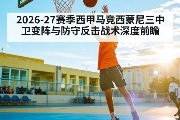 2026-27赛季西甲马竞西蒙尼三中卫变阵与防守反击战术深度前瞻 - qyh