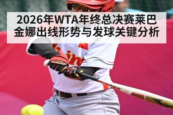 2026年WTA年终总决赛莱巴金娜出线形势与发球关键分析 | qyh